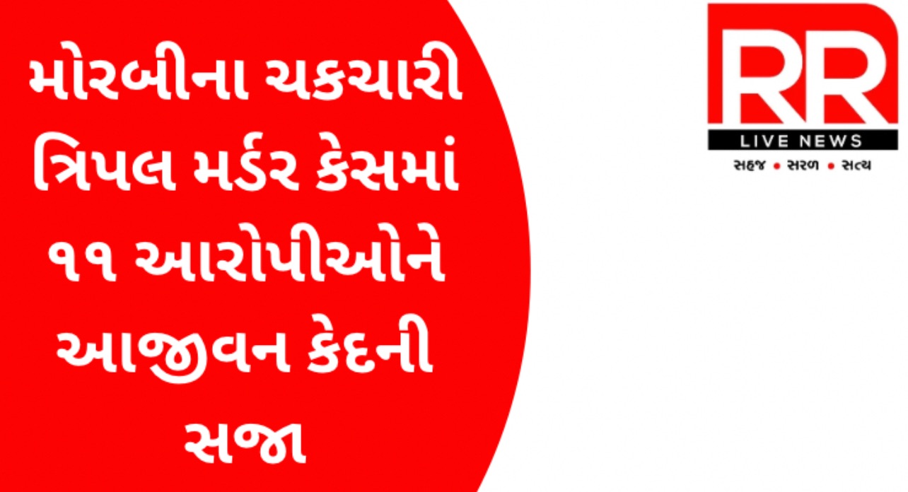મોરબીના ચકચારી ત્રિપલ મર્ડર કેસમાં ૧૧ આરોપીઓને આજીવન કેદની સજા   